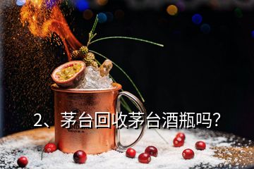 2、茅臺回收茅臺酒瓶嗎？