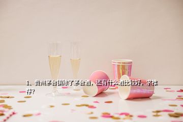 1、貴州茅臺鎮(zhèn)除了茅臺酒，還有什么酒比較好，求推薦？