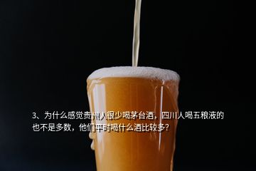 3、為什么感覺貴州人很少喝茅臺酒，四川人喝五糧液的也不是多數(shù)，他們平時喝什么酒比較多？