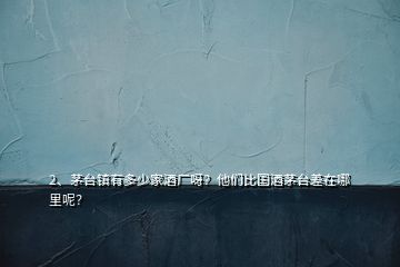 2、茅臺(tái)鎮(zhèn)有多少家酒廠呀？他們比國(guó)酒茅臺(tái)差在哪里呢？