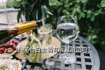 2、茅臺白金酒有收藏價值嗎？