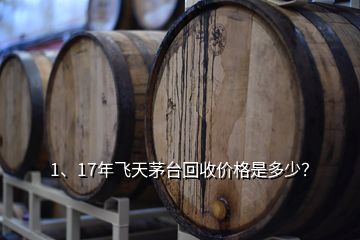 1、17年飛天茅臺(tái)回收價(jià)格是多少？