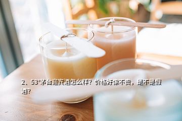 2、53°茅臺(tái)迎賓酒怎么樣？價(jià)格好像不貴，是不是假酒？