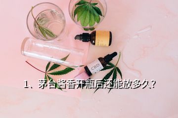 1、茅臺(tái)醬香開瓶后還能放多久？