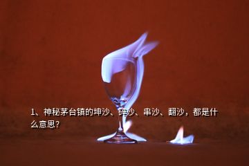 1、神秘茅臺(tái)鎮(zhèn)的坤沙、碎沙、串沙、翻沙，都是什么意思？