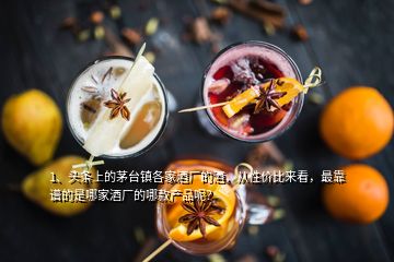 1、頭條上的茅臺鎮(zhèn)各家酒廠的酒，從性價比來看，最靠譜的是哪家酒廠的哪款產(chǎn)品呢？