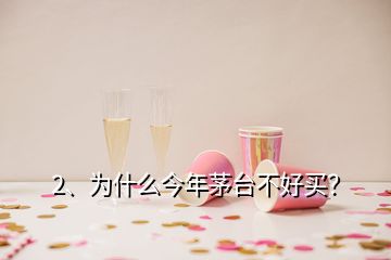 2、為什么今年茅臺不好買？