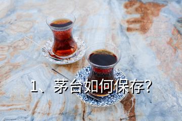 1、茅臺如何保存？