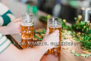 3、假如，華為A股上市，市值能否超過(guò)茅臺(tái)？