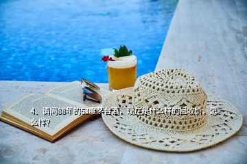 4、請問88年的53度茅臺酒，現(xiàn)在是什么樣的回收價，怎么樣？