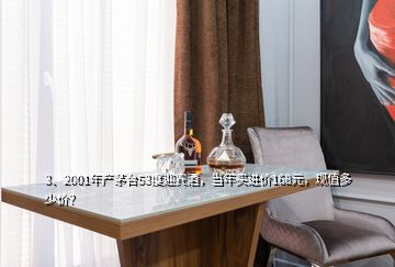 3、2001年產(chǎn)茅臺53度迎賓酒，當(dāng)年買進價168元，現(xiàn)值多少價？