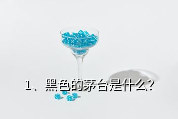 1、黑色的茅臺(tái)是什么？