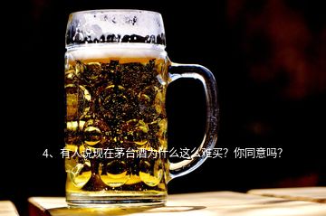 4、有人說現(xiàn)在茅臺(tái)酒為什么這么難買？你同意嗎？