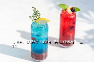 1、茅臺(tái)、飛天茅臺(tái)、五星茅臺(tái)、茅臺(tái)王子酒都有什么區(qū)別？