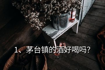 1、茅臺鎮(zhèn)的酒好喝嗎？