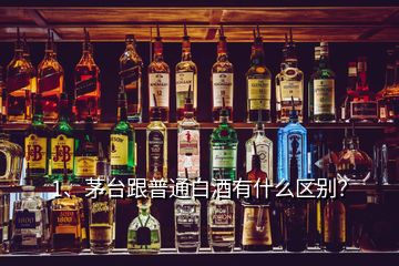 1、茅臺跟普通白酒有什么區(qū)別？