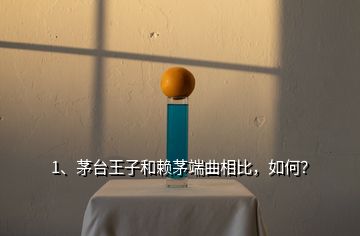 1、茅臺王子和賴茅端曲相比，如何？