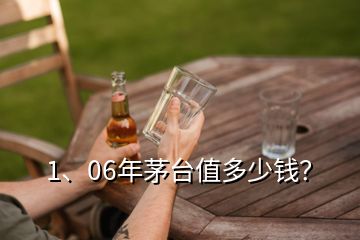 1、06年茅臺(tái)值多少錢？