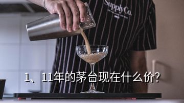 1、11年的茅臺現(xiàn)在什么價？