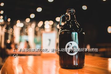 1、茅臺股價跌破700元，是什么動搖了大家看好茅臺的信心？