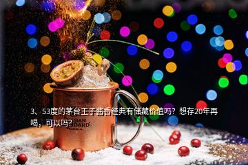 3、53度的茅臺王子醬香經(jīng)典有儲藏價值嗎？想存20年再喝，可以嗎？