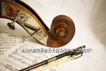 1、貴州大曲和茅臺王子醬香經(jīng)典哪個(gè)酒質(zhì)好？