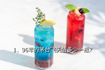 1、96年的茅臺(tái)飛天值多少一瓶？