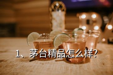 1、茅臺(tái)精品怎么樣？