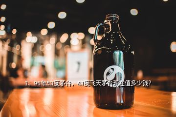 1、96年53度茅臺(tái)，43度飛天茅臺(tái)現(xiàn)在值多少錢(qián)？