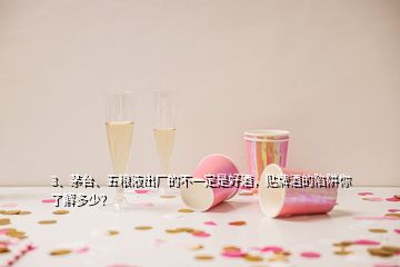 3、茅臺、五糧液出廠的不一定是好酒，貼牌酒的陷阱你了解多少？