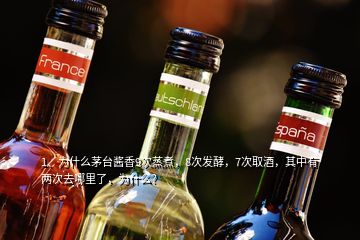 1、為什么茅臺醬香9次蒸煮，8次發(fā)酵，7次取酒，其中有兩次去哪里了，為什么？