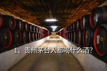 1、貴州茅臺人都喝什么酒？