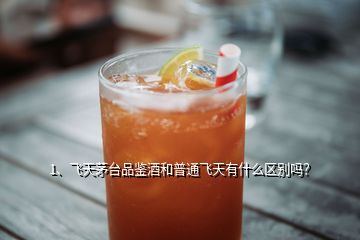 1、飛天茅臺品鑒酒和普通飛天有什么區(qū)別嗎？