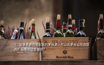 1、如果需要購買大批的茅臺(tái)酒，可以去茅臺(tái)公司自提嗎？有哪些注意事項(xiàng)？