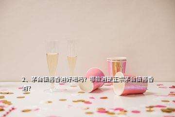 2、茅臺鎮(zhèn)醬香酒好喝嗎？哪款酒是正宗茅臺鎮(zhèn)醬香酒？