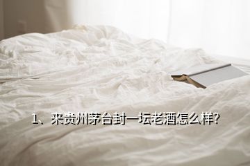 1、來貴州茅臺封一壇老酒怎么樣？