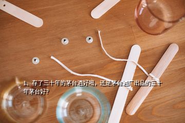 1、存了三十年的茅臺(tái)酒好喝，還是茅臺(tái)酒廠出品的三十年茅臺(tái)好？