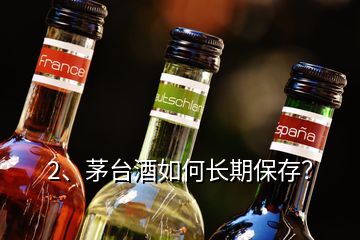 2、茅臺(tái)酒如何長(zhǎng)期保存？