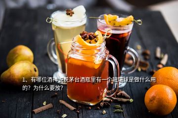 1、有哪位酒神說說茅臺酒瓶里有一個玻璃球是做什么用的？為什么要放？