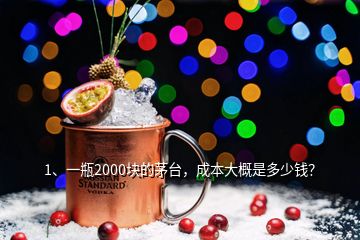 1、一瓶2000塊的茅臺，成本大概是多少錢？