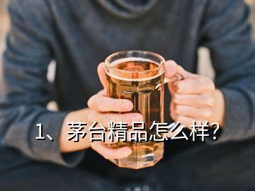 1、茅臺(tái)精品怎么樣？