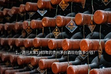 1、請問大家1983年的貴州茅臺酒現(xiàn)在值多少錢？