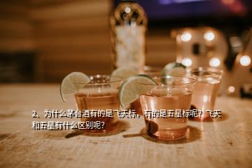 2、為什么茅臺(tái)酒有的是飛天標(biāo)，有的是五星標(biāo)呢？飛天和五星有什么區(qū)別呢？