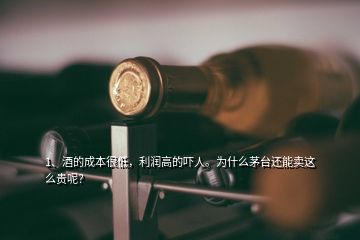 1、酒的成本很低，利潤高的嚇人。為什么茅臺還能賣這么貴呢？