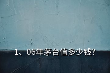 1、06年茅臺值多少錢？