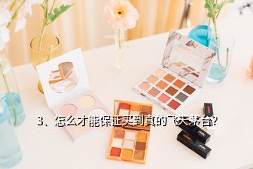 3、怎么才能保證買到真的飛天茅臺(tái)？