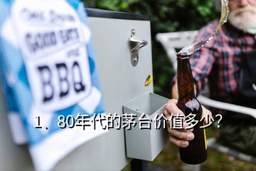 1、80年代的茅臺價值多少？