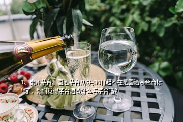 1、貴州茅臺、國酒茅臺從6月30日起不在是國酒茅臺商標(biāo)?了，你們覺得茅臺酒改什么名字合適？