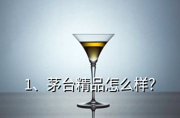 1、茅臺精品怎么樣？