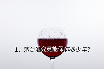 1、茅臺酒究竟能保存多少年？